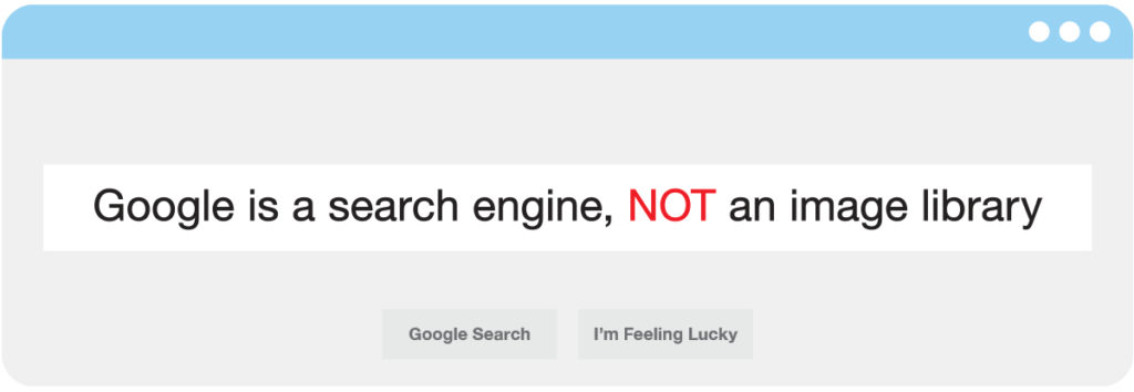 Google is a search engine, NOT an image library.