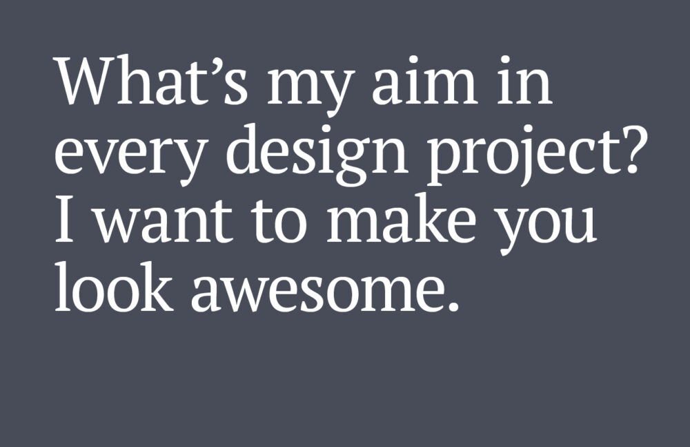 Text reads: What’s my aim in every design project? I want to make you look awesome.