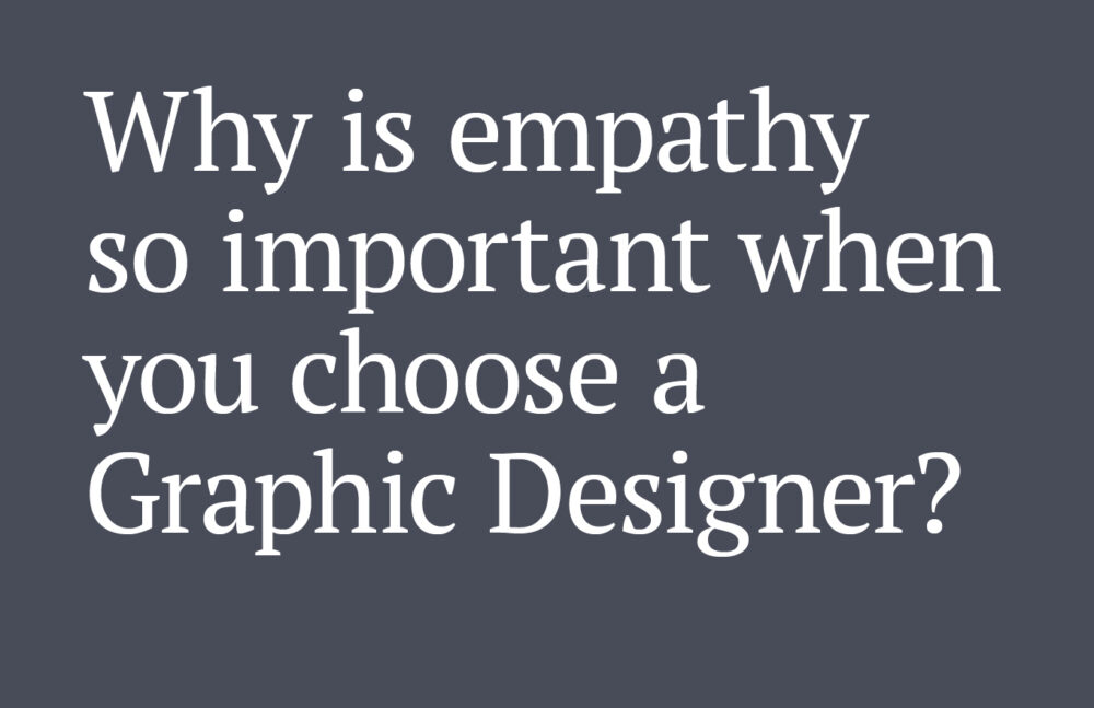 Text reads: Why is empathy so important when you choose a Graphic Designer?
