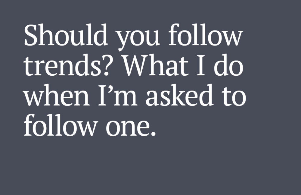 Text reads: Should you follow trends? What I do when I’m asked to follow one.